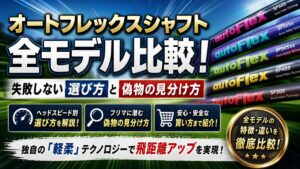 オートフレックスシャフト全モデル比較！失敗しない選び方と偽物の見分け方