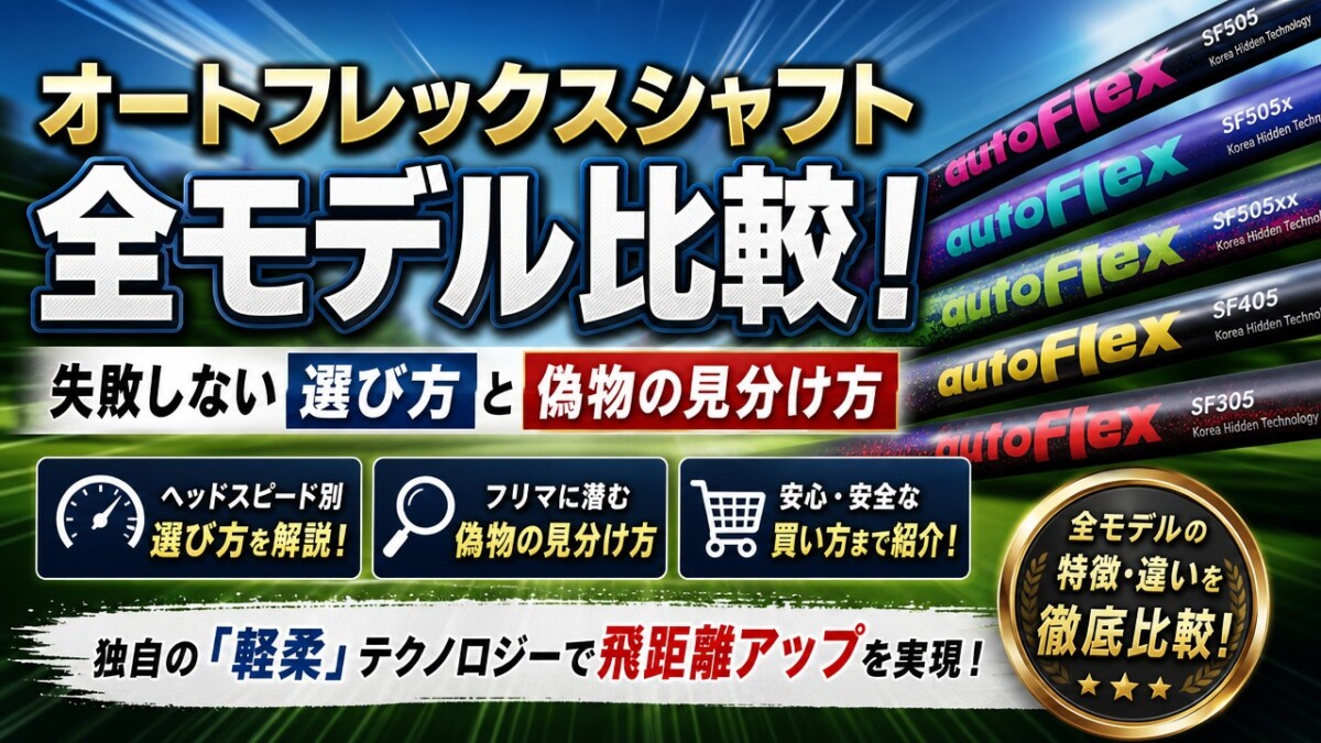 オートフレックスシャフト全モデル比較!失敗しない選び方と偽物の見分け方